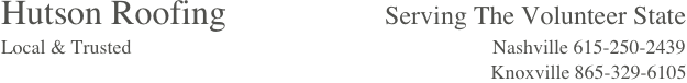 Hutson Roofing                  Serving The Volunteer State
Local & Trusted                                                                         Nashville 615-250-2439                                                                                                                                                                        Knoxville 865-329-6105 